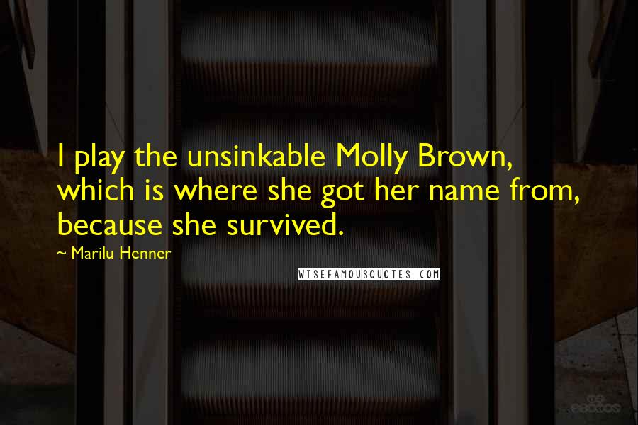 Marilu Henner Quotes: I play the unsinkable Molly Brown, which is where she got her name from, because she survived.