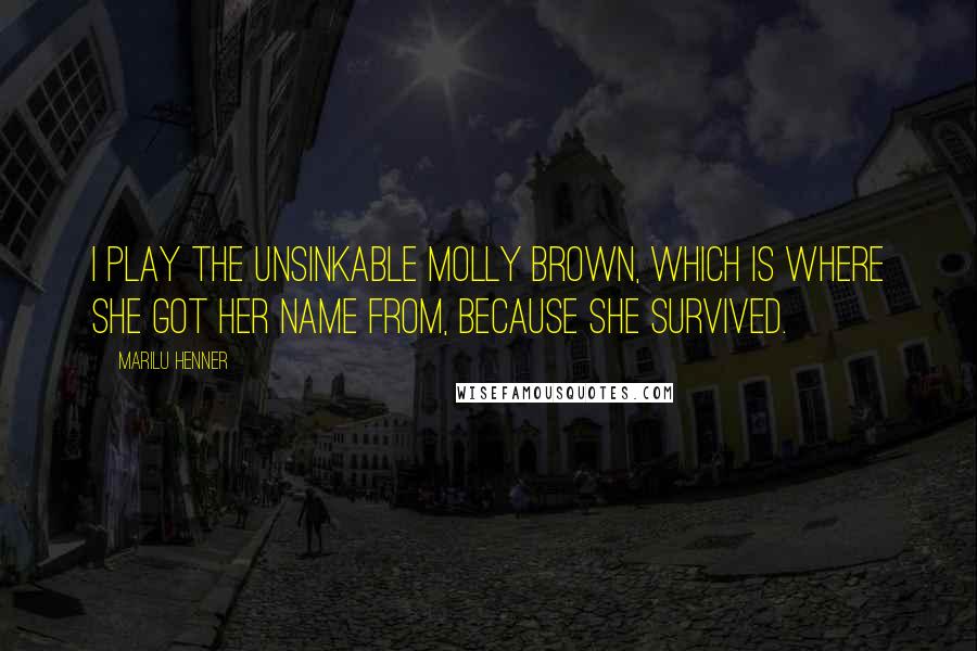 Marilu Henner Quotes: I play the unsinkable Molly Brown, which is where she got her name from, because she survived.