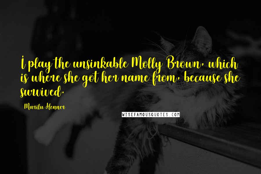 Marilu Henner Quotes: I play the unsinkable Molly Brown, which is where she got her name from, because she survived.