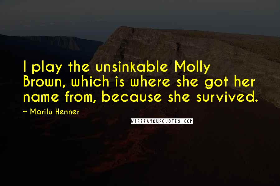 Marilu Henner Quotes: I play the unsinkable Molly Brown, which is where she got her name from, because she survived.