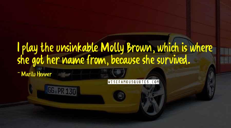 Marilu Henner Quotes: I play the unsinkable Molly Brown, which is where she got her name from, because she survived.