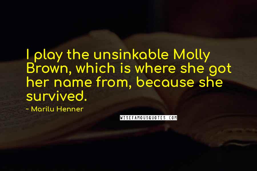 Marilu Henner Quotes: I play the unsinkable Molly Brown, which is where she got her name from, because she survived.