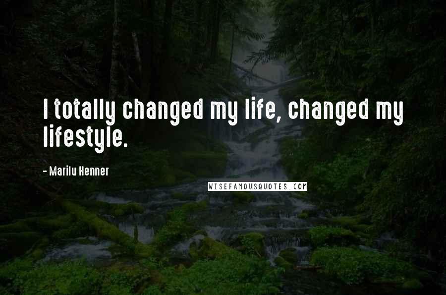 Marilu Henner Quotes: I totally changed my life, changed my lifestyle.