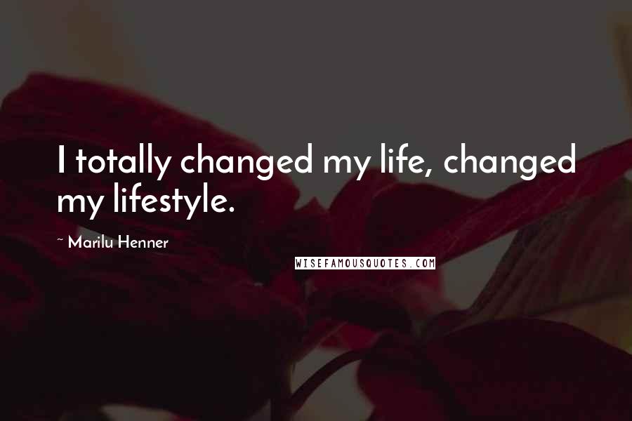 Marilu Henner Quotes: I totally changed my life, changed my lifestyle.