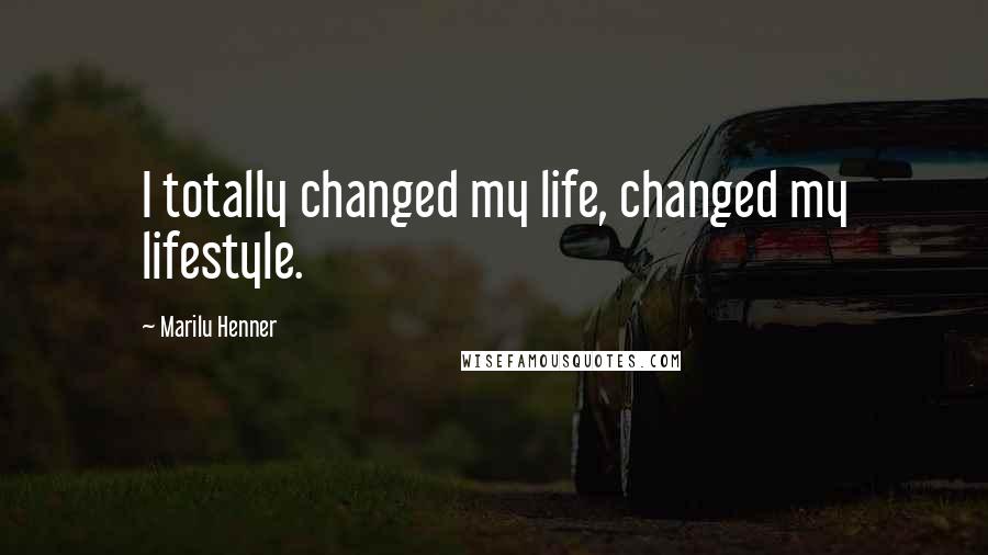 Marilu Henner Quotes: I totally changed my life, changed my lifestyle.