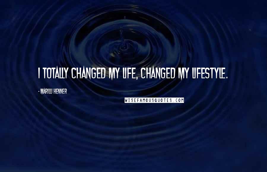 Marilu Henner Quotes: I totally changed my life, changed my lifestyle.
