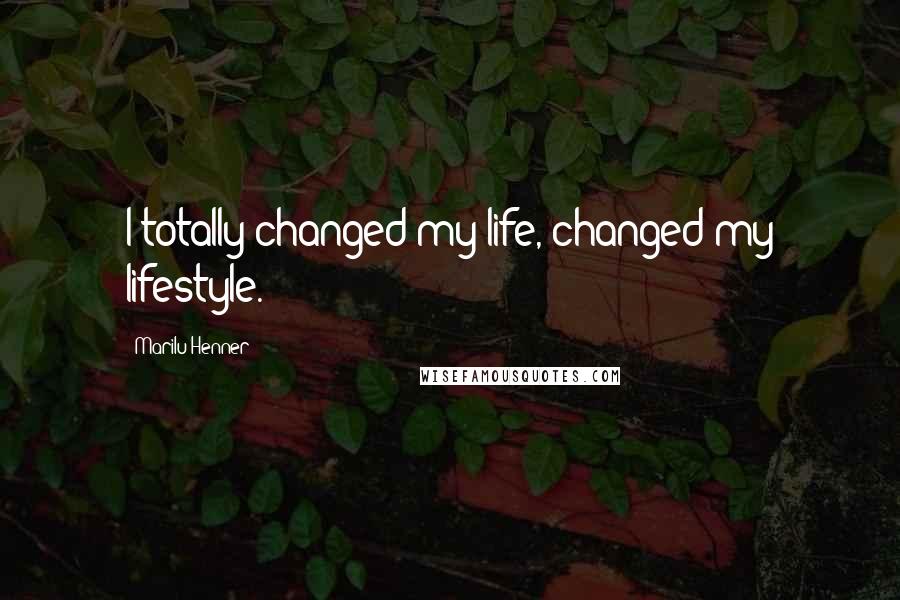Marilu Henner Quotes: I totally changed my life, changed my lifestyle.