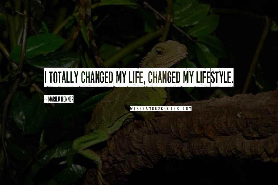 Marilu Henner Quotes: I totally changed my life, changed my lifestyle.