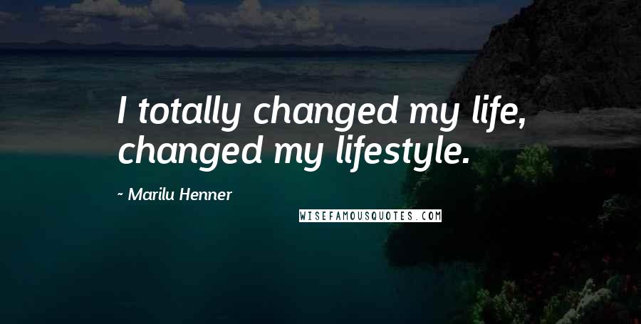 Marilu Henner Quotes: I totally changed my life, changed my lifestyle.