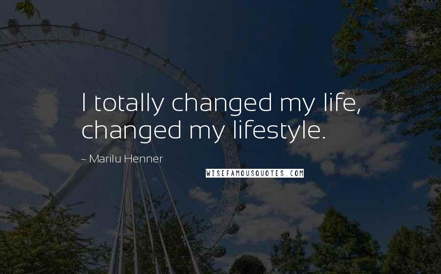 Marilu Henner Quotes: I totally changed my life, changed my lifestyle.