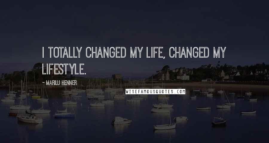 Marilu Henner Quotes: I totally changed my life, changed my lifestyle.