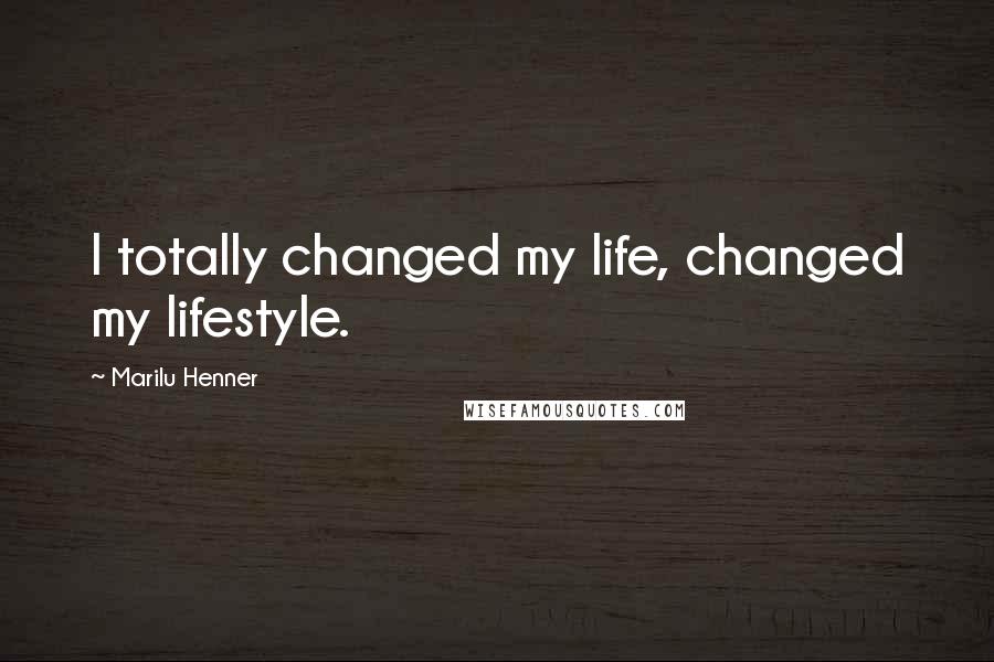 Marilu Henner Quotes: I totally changed my life, changed my lifestyle.
