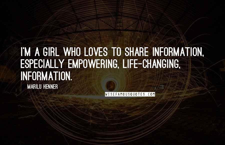 Marilu Henner Quotes: I'm a girl who loves to share information, especially empowering, life-changing, information.