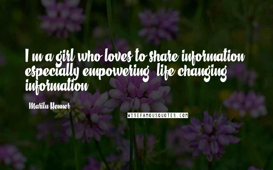 Marilu Henner Quotes: I'm a girl who loves to share information, especially empowering, life-changing, information.
