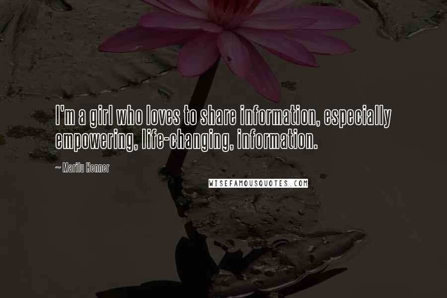 Marilu Henner Quotes: I'm a girl who loves to share information, especially empowering, life-changing, information.