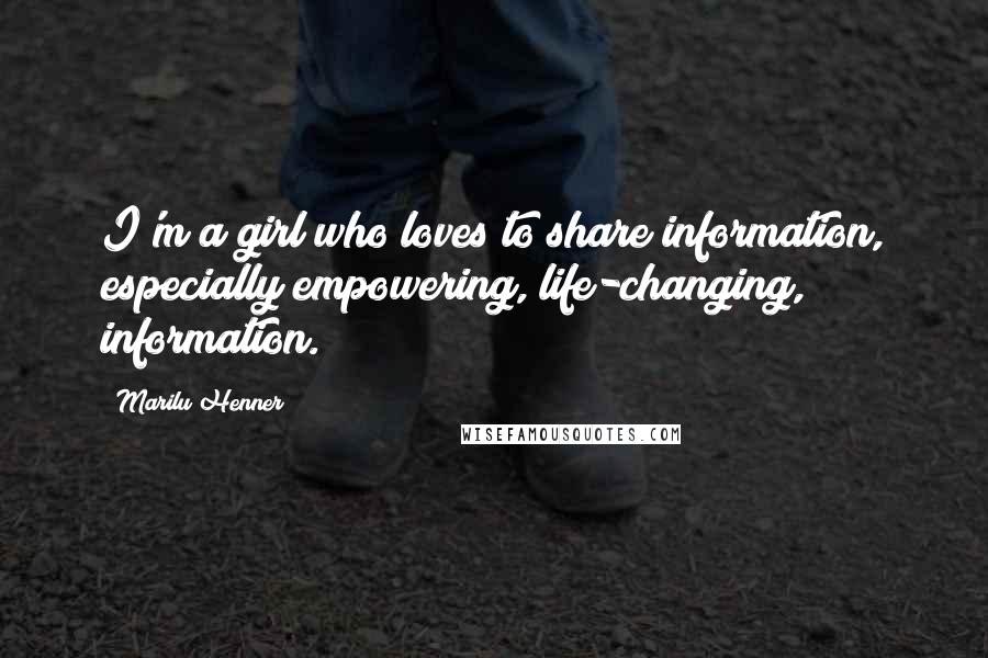 Marilu Henner Quotes: I'm a girl who loves to share information, especially empowering, life-changing, information.