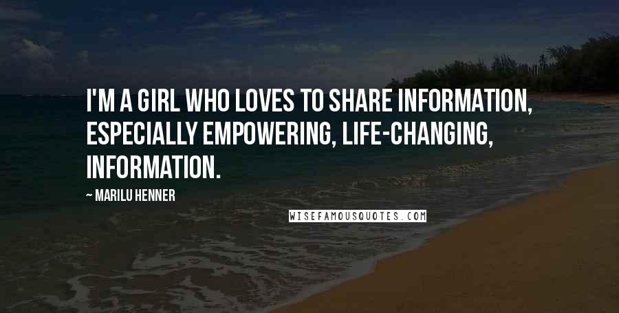 Marilu Henner Quotes: I'm a girl who loves to share information, especially empowering, life-changing, information.