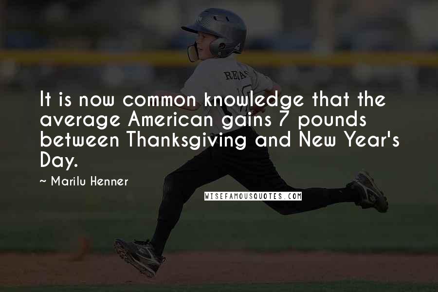 Marilu Henner Quotes: It is now common knowledge that the average American gains 7 pounds between Thanksgiving and New Year's Day.