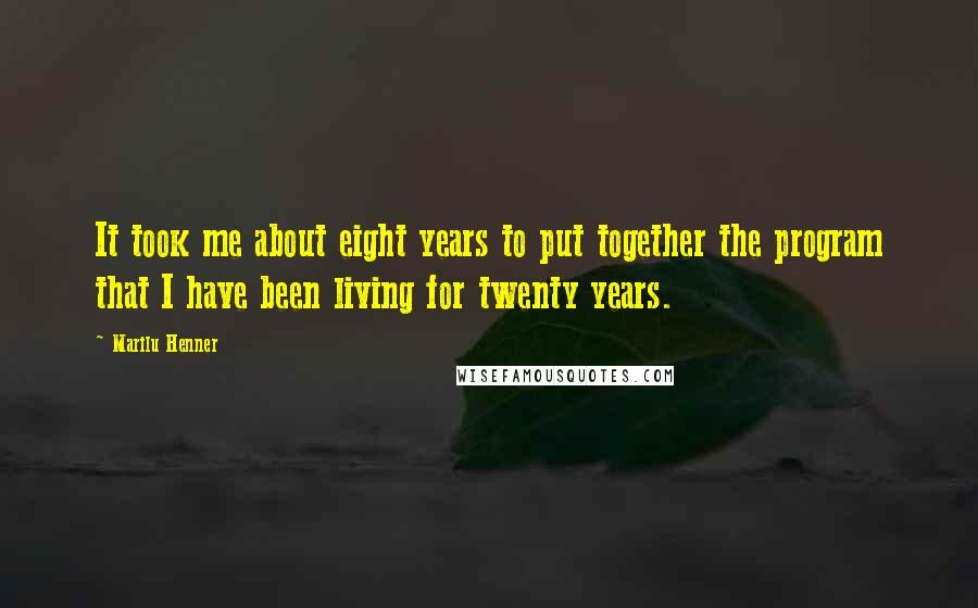 Marilu Henner Quotes: It took me about eight years to put together the program that I have been living for twenty years.