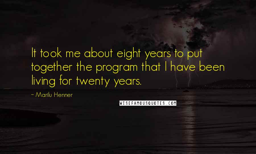 Marilu Henner Quotes: It took me about eight years to put together the program that I have been living for twenty years.