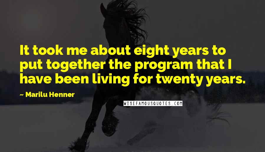Marilu Henner Quotes: It took me about eight years to put together the program that I have been living for twenty years.