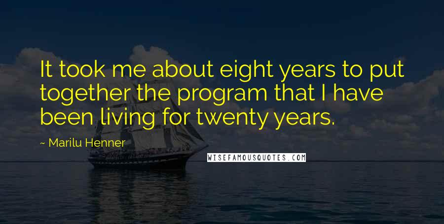 Marilu Henner Quotes: It took me about eight years to put together the program that I have been living for twenty years.