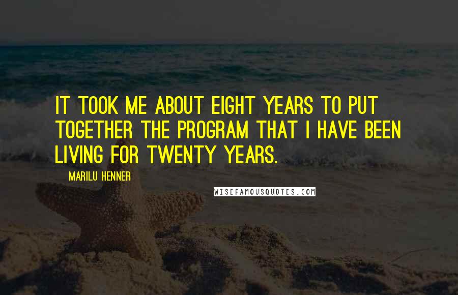 Marilu Henner Quotes: It took me about eight years to put together the program that I have been living for twenty years.