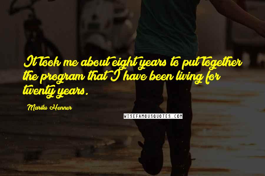 Marilu Henner Quotes: It took me about eight years to put together the program that I have been living for twenty years.