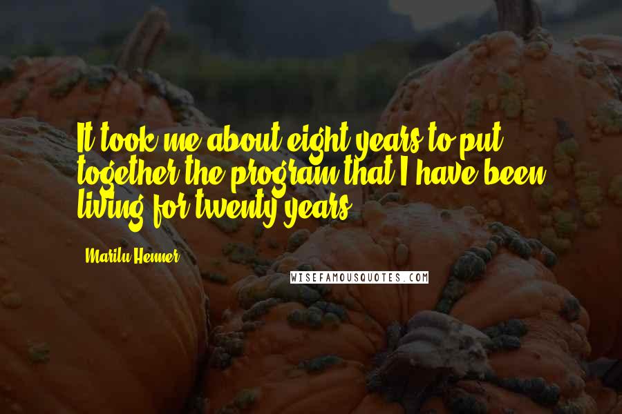 Marilu Henner Quotes: It took me about eight years to put together the program that I have been living for twenty years.