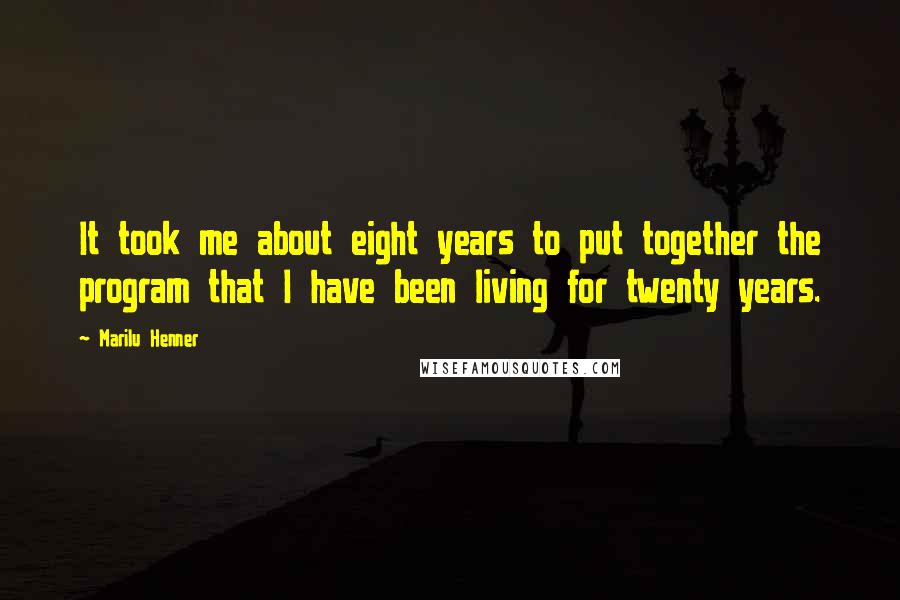 Marilu Henner Quotes: It took me about eight years to put together the program that I have been living for twenty years.