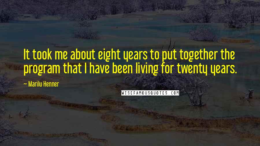Marilu Henner Quotes: It took me about eight years to put together the program that I have been living for twenty years.