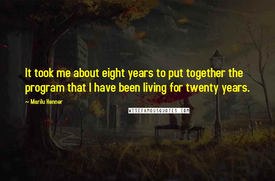 Marilu Henner Quotes: It took me about eight years to put together the program that I have been living for twenty years.