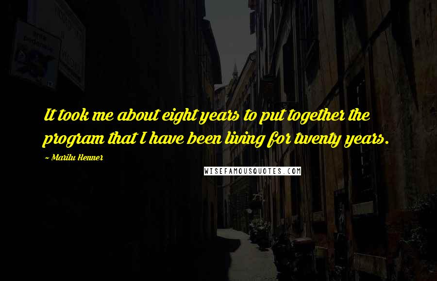 Marilu Henner Quotes: It took me about eight years to put together the program that I have been living for twenty years.