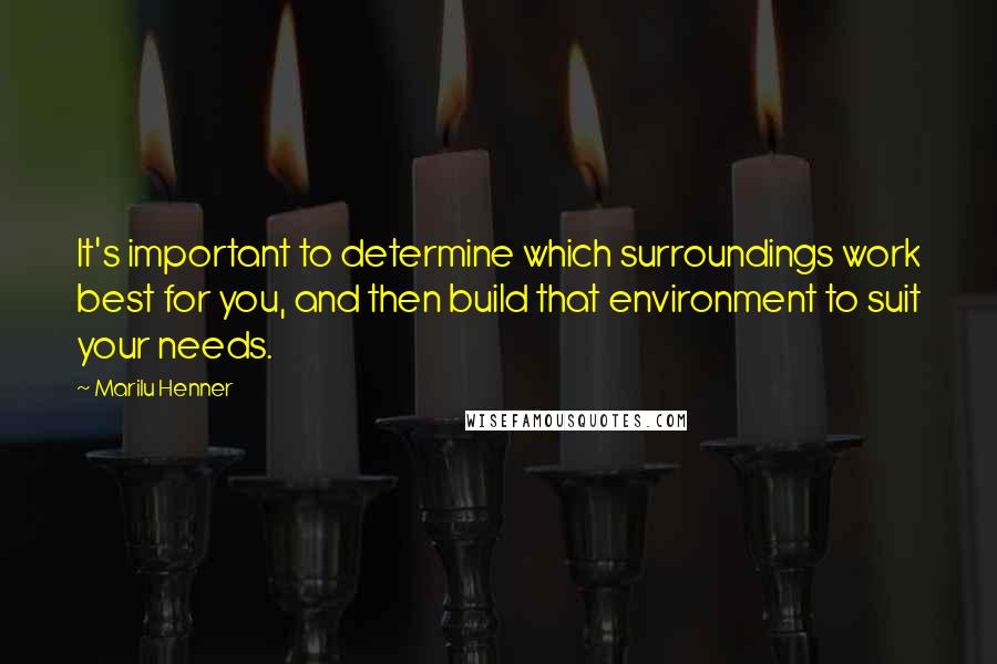 Marilu Henner Quotes: It's important to determine which surroundings work best for you, and then build that environment to suit your needs.