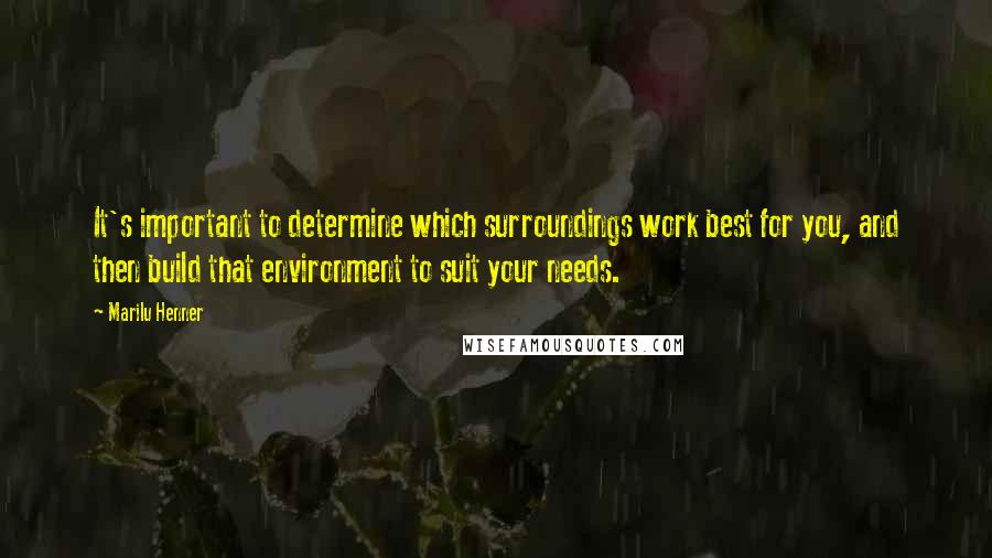 Marilu Henner Quotes: It's important to determine which surroundings work best for you, and then build that environment to suit your needs.