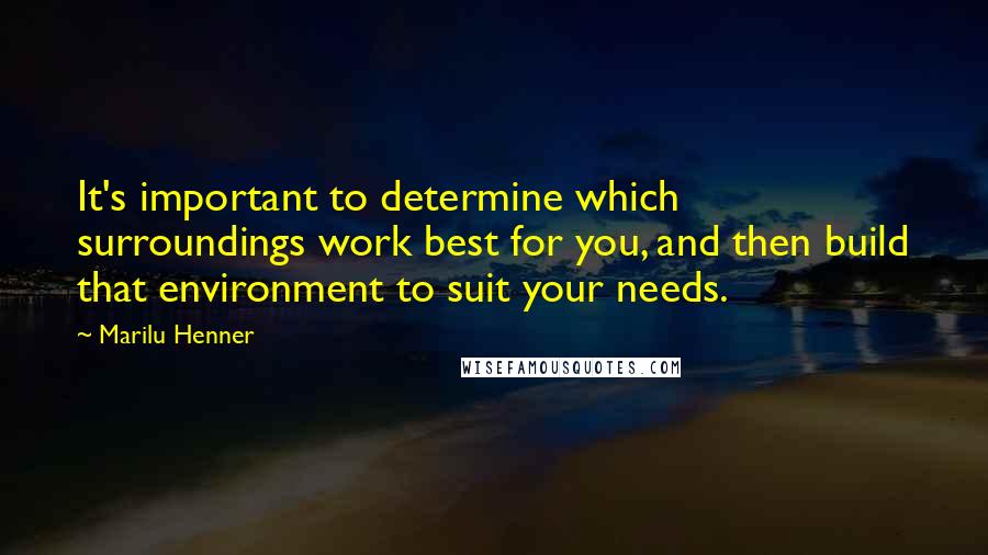 Marilu Henner Quotes: It's important to determine which surroundings work best for you, and then build that environment to suit your needs.