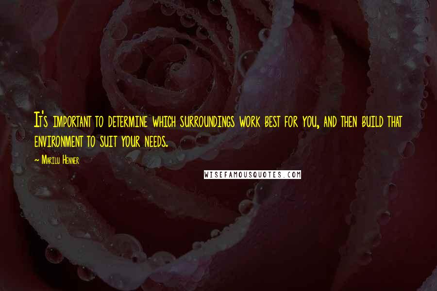 Marilu Henner Quotes: It's important to determine which surroundings work best for you, and then build that environment to suit your needs.