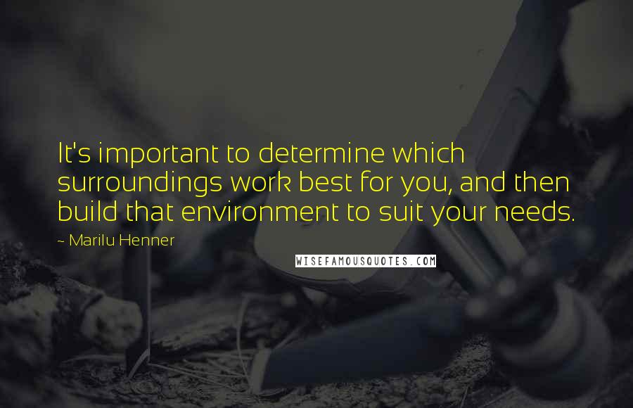 Marilu Henner Quotes: It's important to determine which surroundings work best for you, and then build that environment to suit your needs.