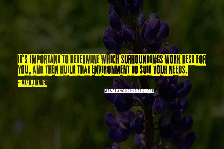 Marilu Henner Quotes: It's important to determine which surroundings work best for you, and then build that environment to suit your needs.