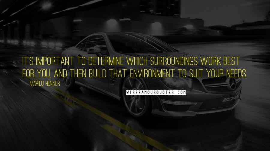 Marilu Henner Quotes: It's important to determine which surroundings work best for you, and then build that environment to suit your needs.