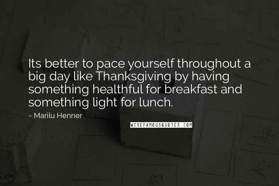 Marilu Henner Quotes: Its better to pace yourself throughout a big day like Thanksgiving by having something healthful for breakfast and something light for lunch.
