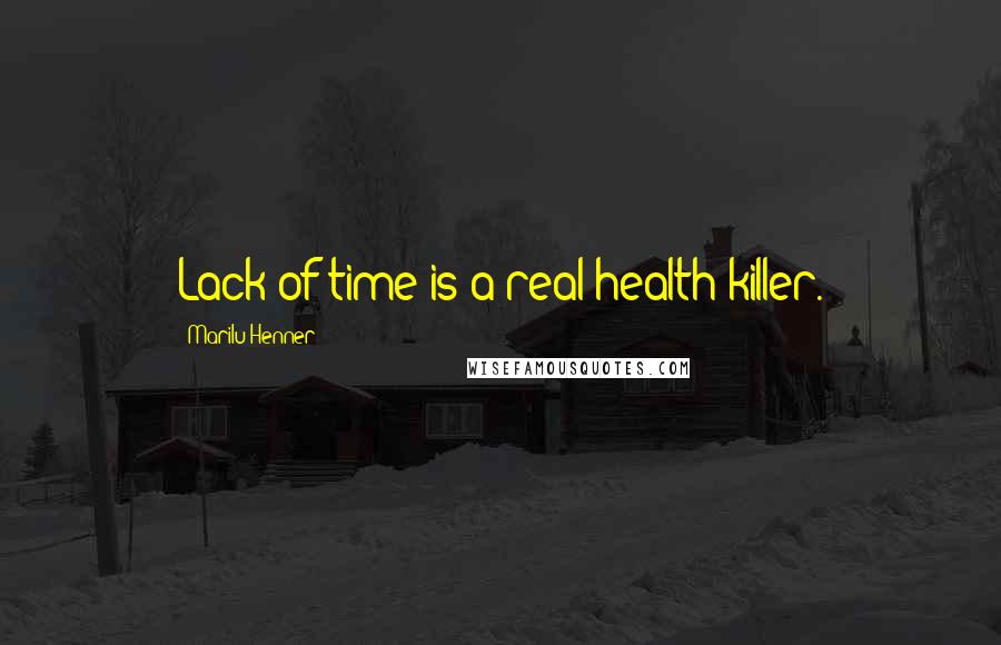 Marilu Henner Quotes: Lack of time is a real health killer.