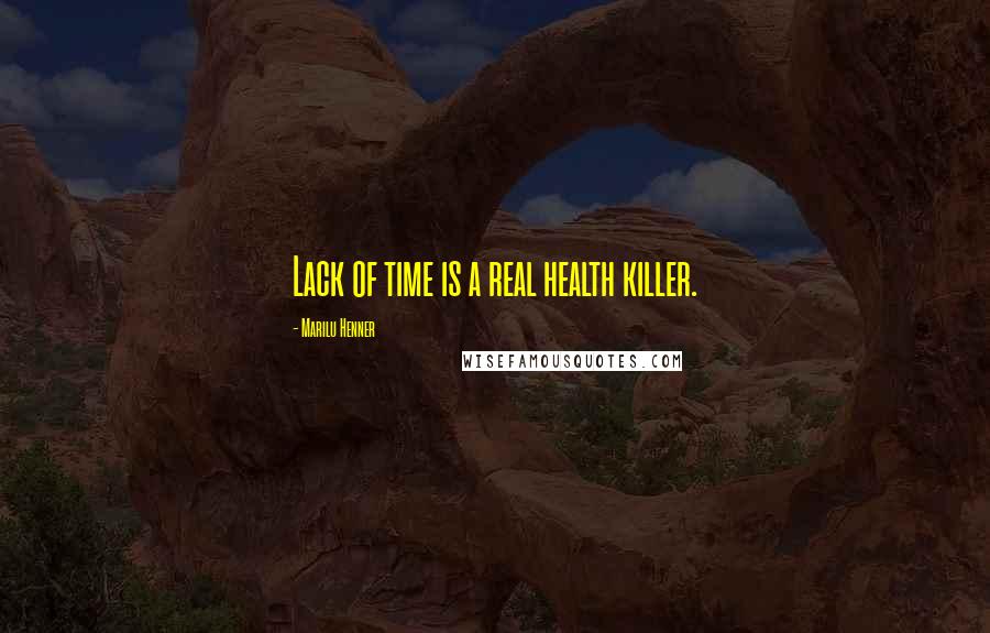 Marilu Henner Quotes: Lack of time is a real health killer.