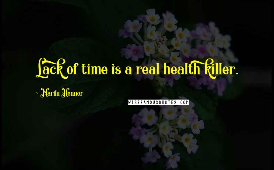 Marilu Henner Quotes: Lack of time is a real health killer.