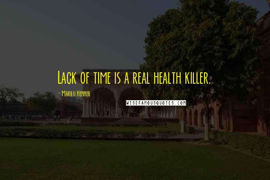 Marilu Henner Quotes: Lack of time is a real health killer.