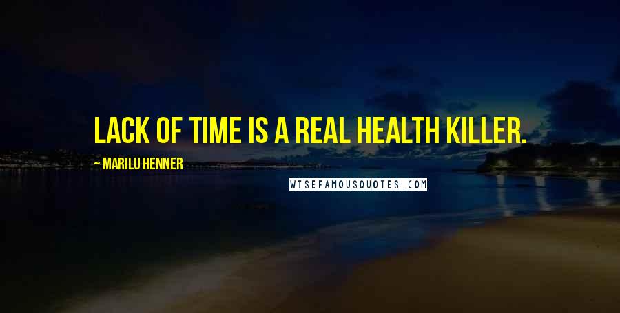Marilu Henner Quotes: Lack of time is a real health killer.
