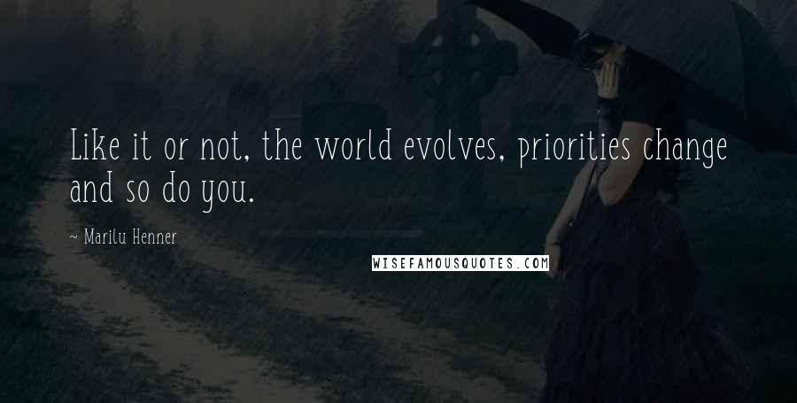 Marilu Henner Quotes: Like it or not, the world evolves, priorities change and so do you.