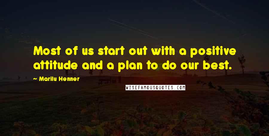 Marilu Henner Quotes: Most of us start out with a positive attitude and a plan to do our best.