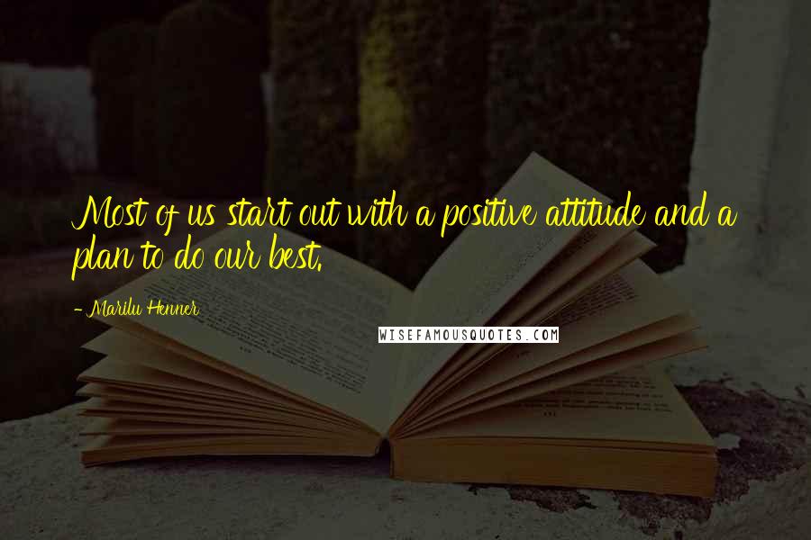 Marilu Henner Quotes: Most of us start out with a positive attitude and a plan to do our best.