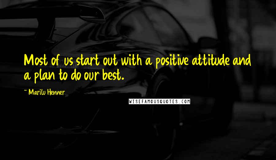 Marilu Henner Quotes: Most of us start out with a positive attitude and a plan to do our best.